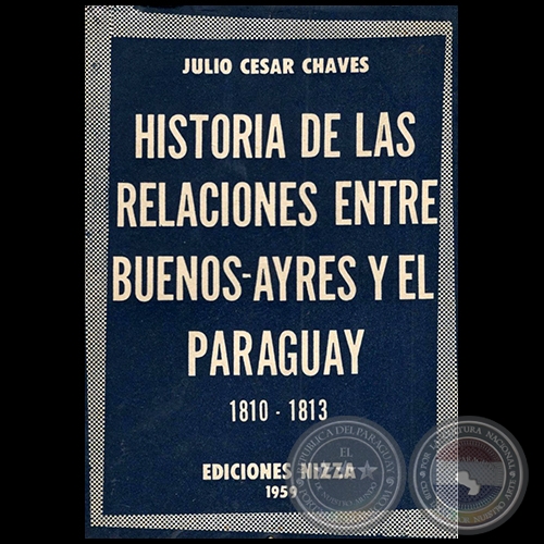 HISTORIA DE LAS RELACIONES ENTRE BUENOS AYRES Y EL PARAGUAY 1810 1813 - Autor: JULIO CSAR CHAVES - Ao 1959